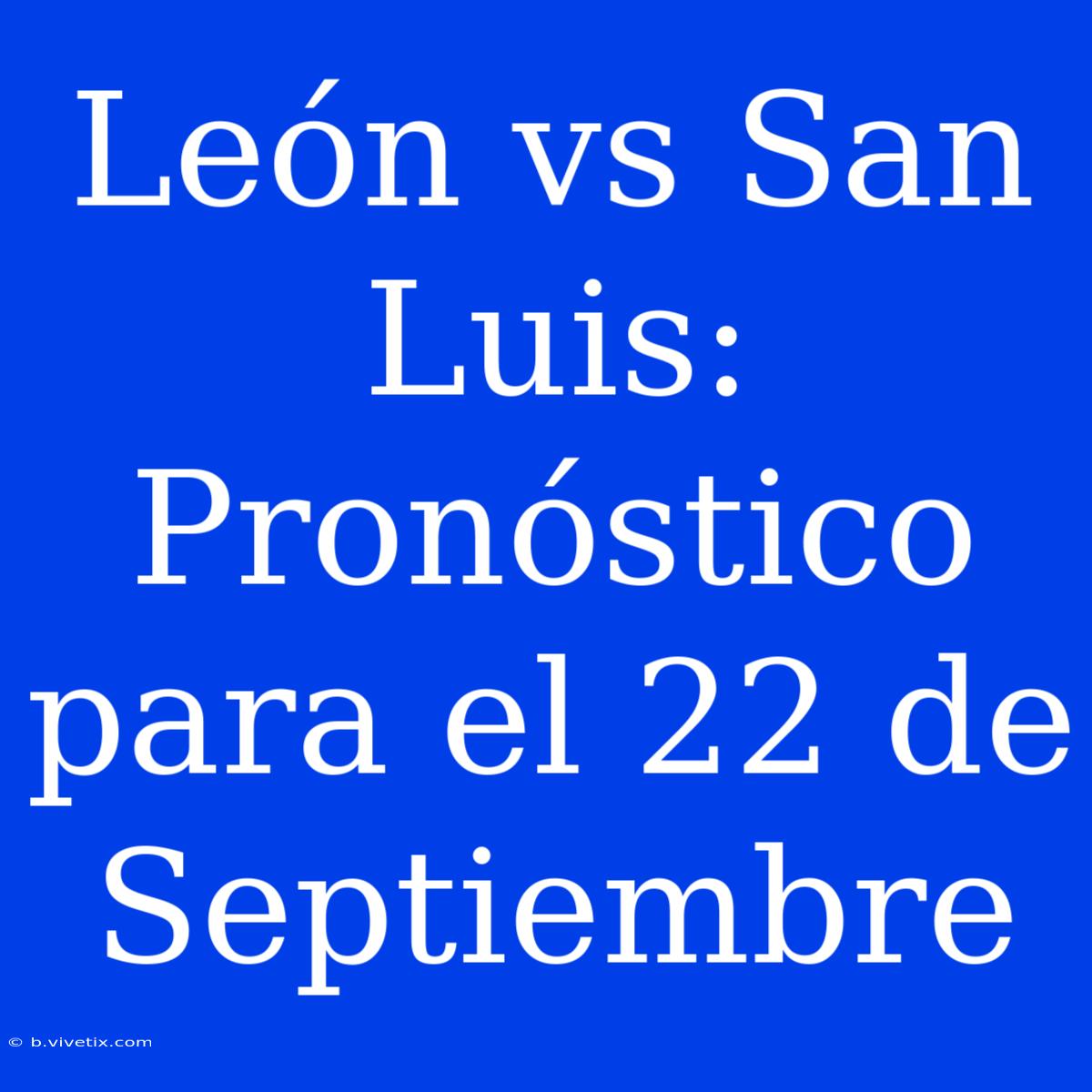 León Vs San Luis: Pronóstico Para El 22 De Septiembre