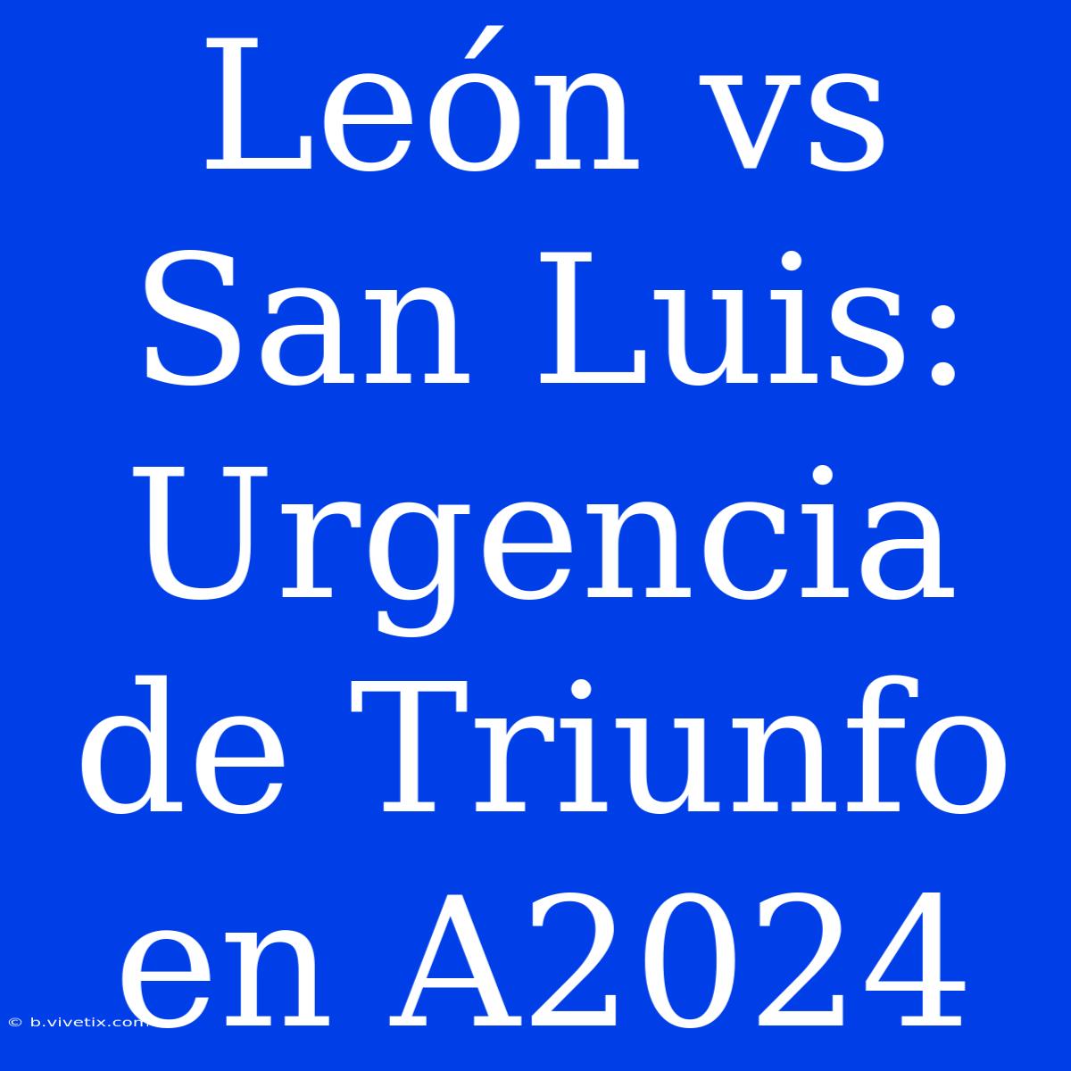 León Vs San Luis: Urgencia De Triunfo En A2024