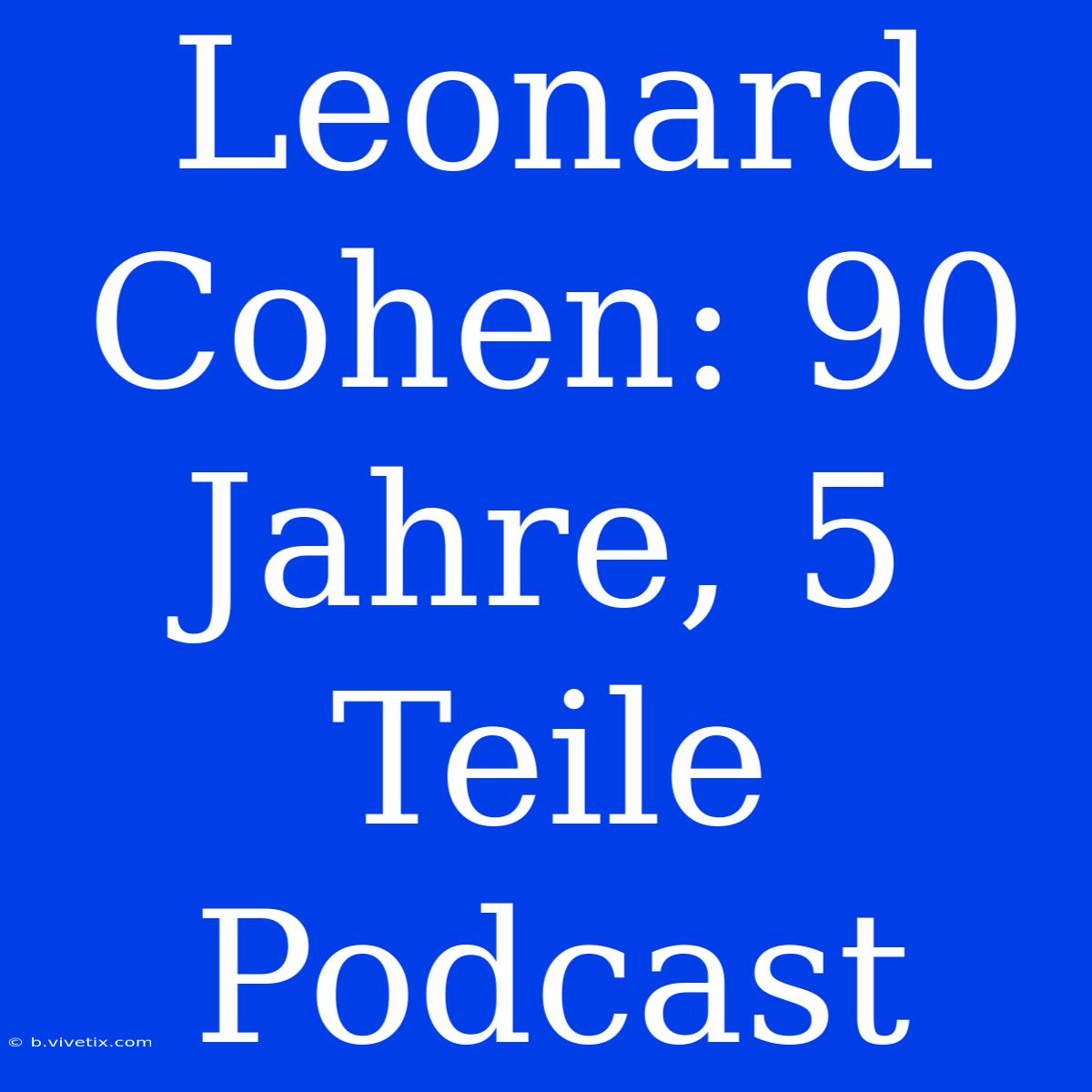 Leonard Cohen: 90 Jahre, 5 Teile Podcast