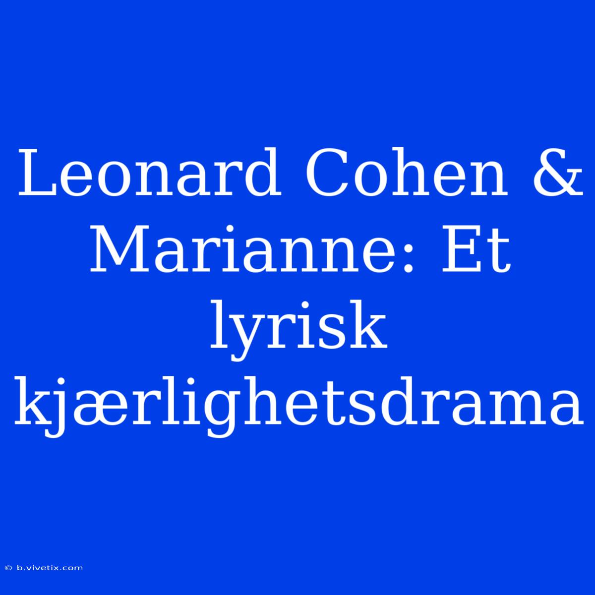 Leonard Cohen & Marianne: Et Lyrisk Kjærlighetsdrama