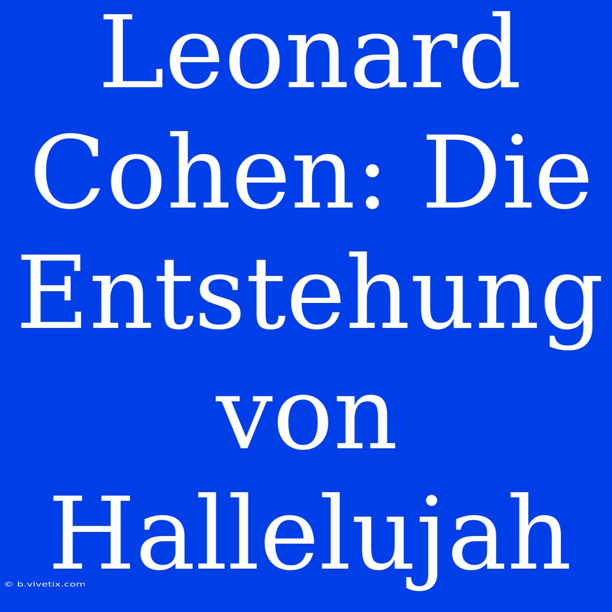 Leonard Cohen: Die Entstehung Von Hallelujah