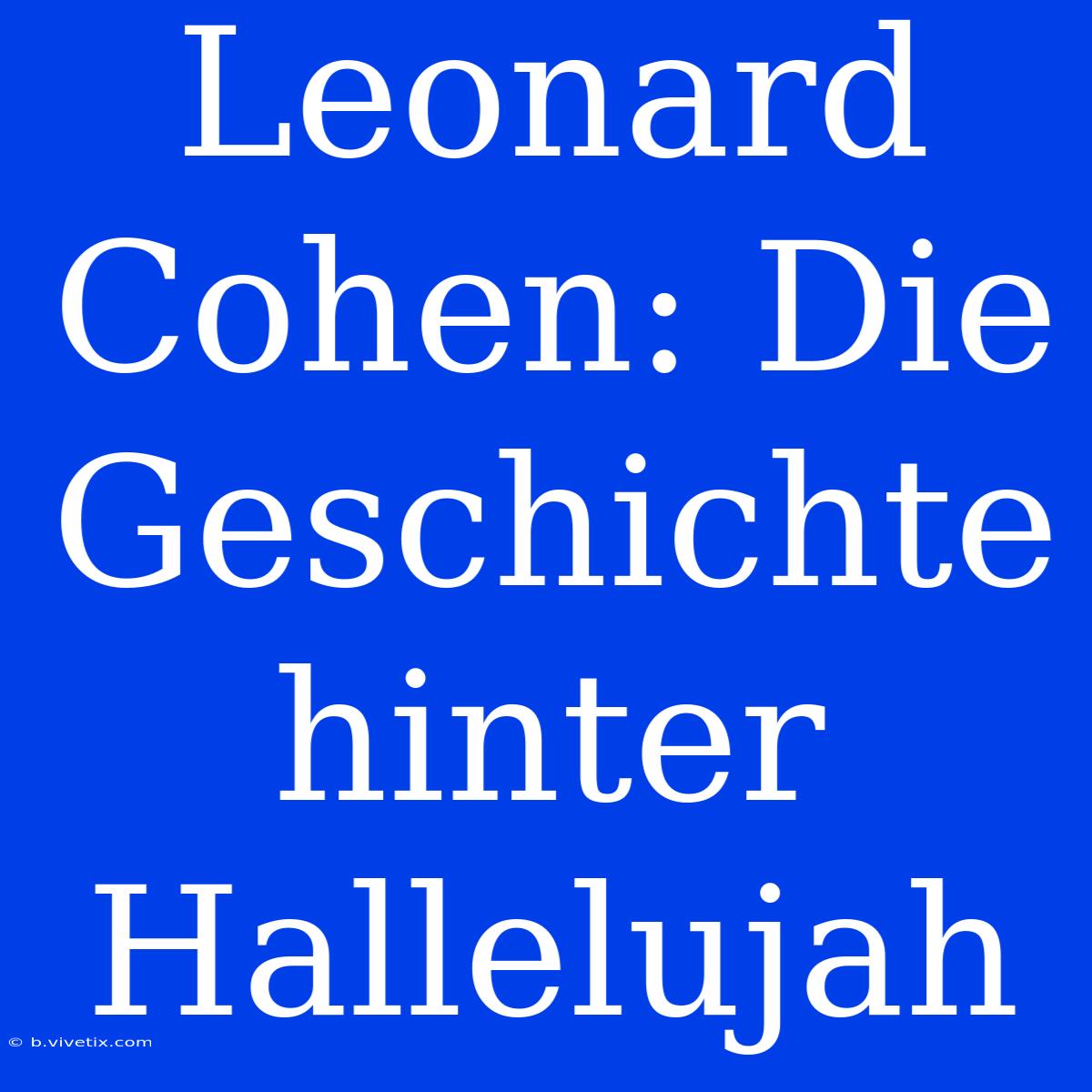 Leonard Cohen: Die Geschichte Hinter Hallelujah