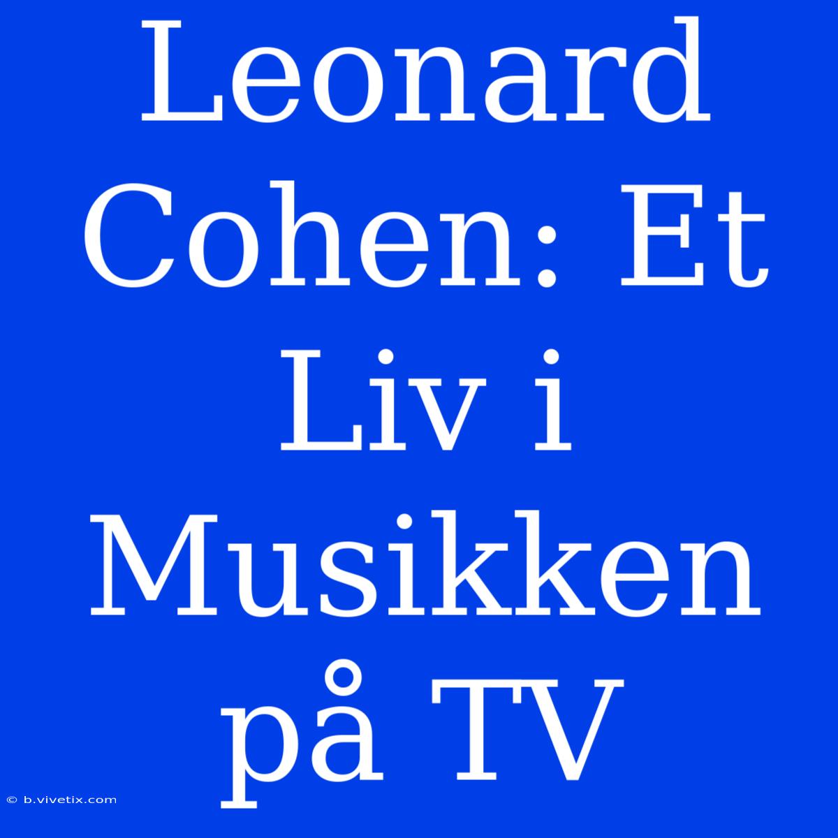 Leonard Cohen: Et Liv I Musikken På TV 