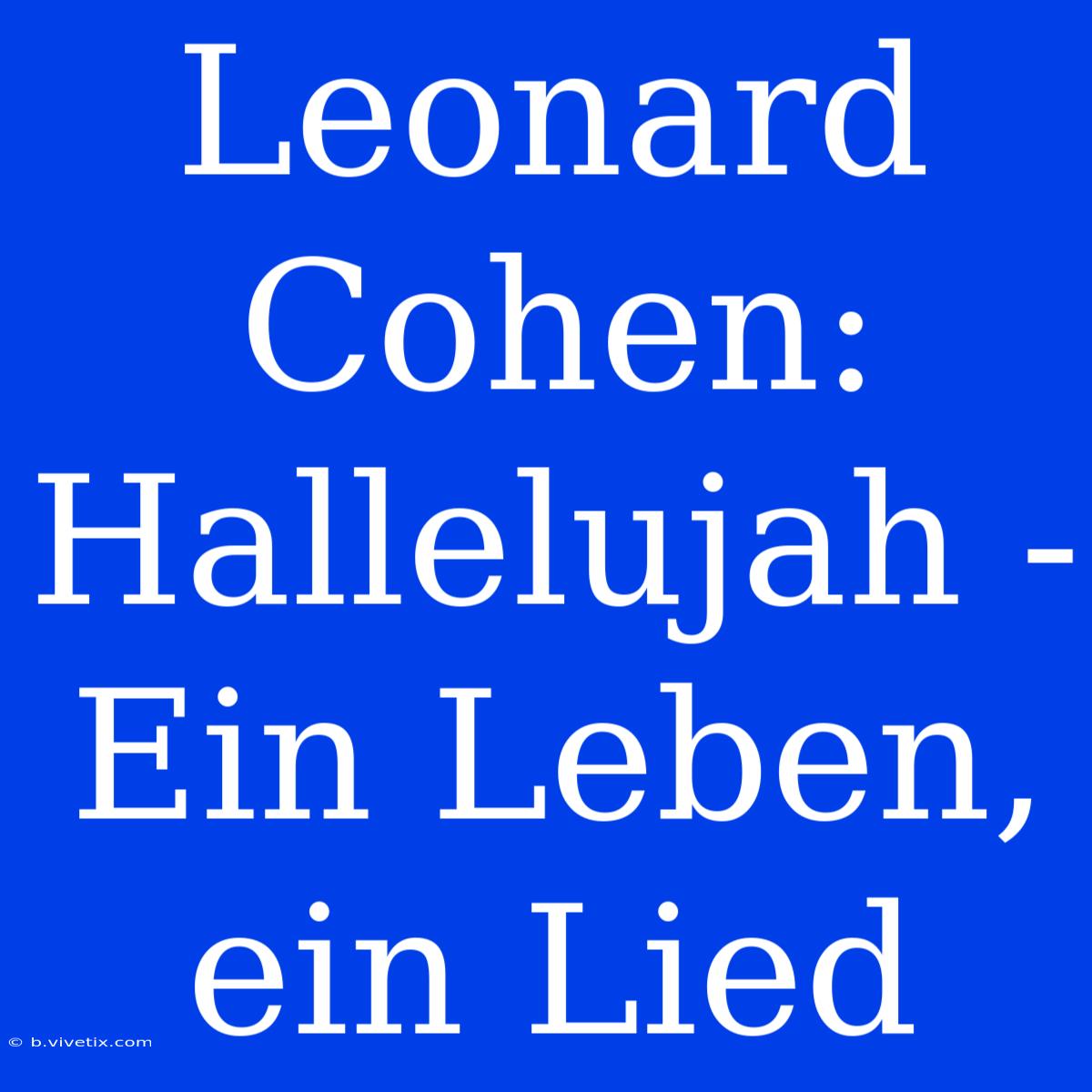 Leonard Cohen: Hallelujah - Ein Leben, Ein Lied