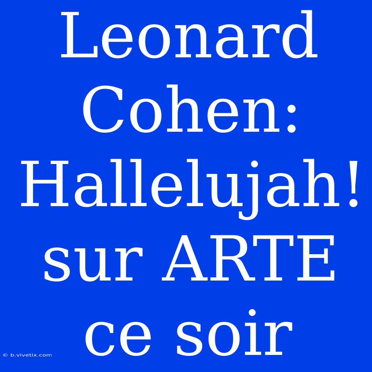 Leonard Cohen: Hallelujah! Sur ARTE Ce Soir