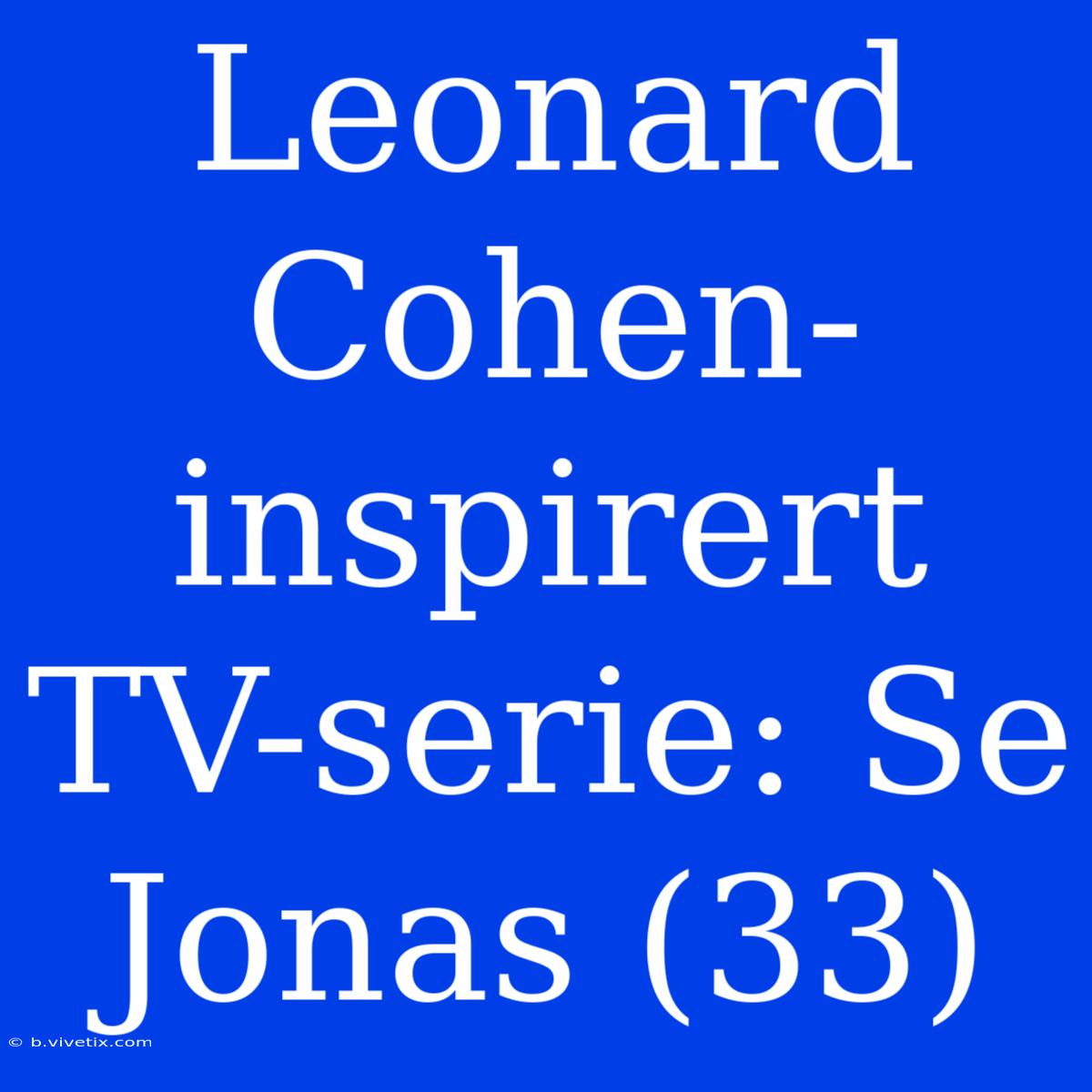 Leonard Cohen-inspirert TV-serie: Se Jonas (33)