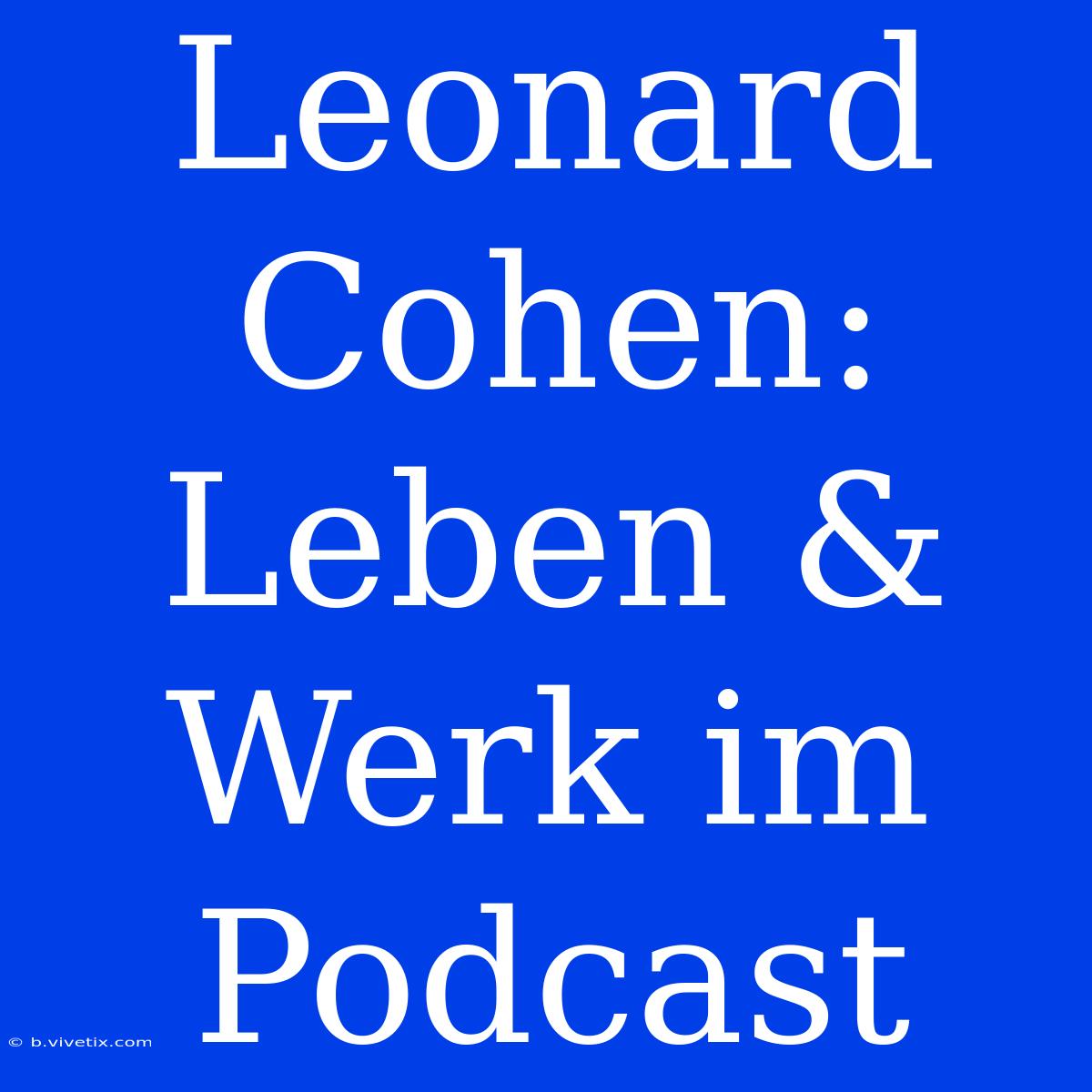 Leonard Cohen: Leben & Werk Im Podcast