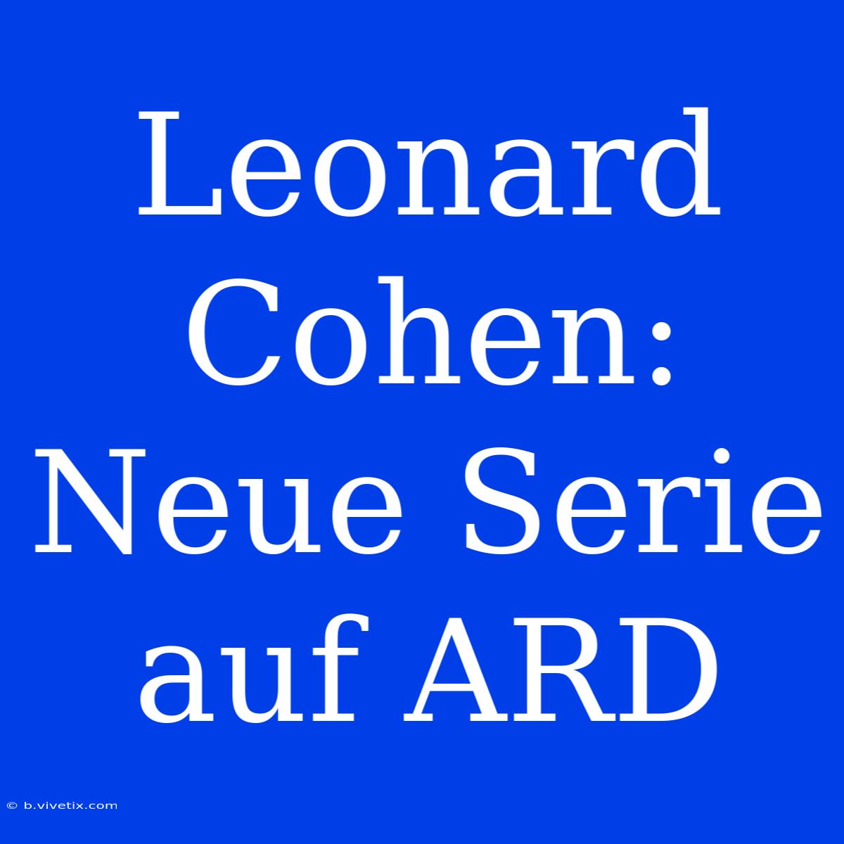 Leonard Cohen: Neue Serie Auf ARD