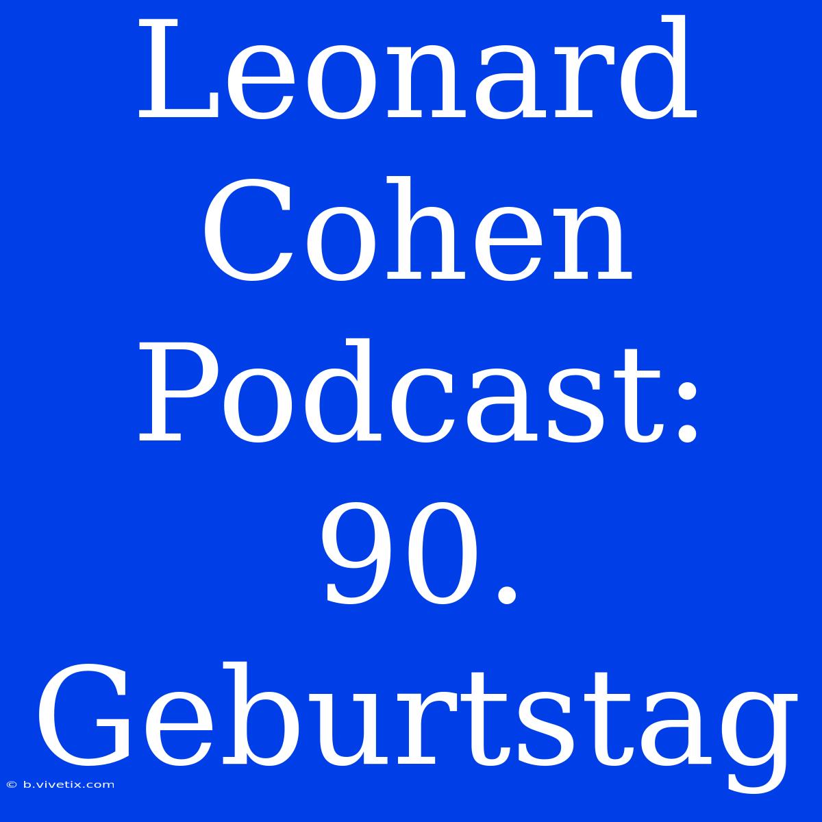 Leonard Cohen Podcast: 90. Geburtstag