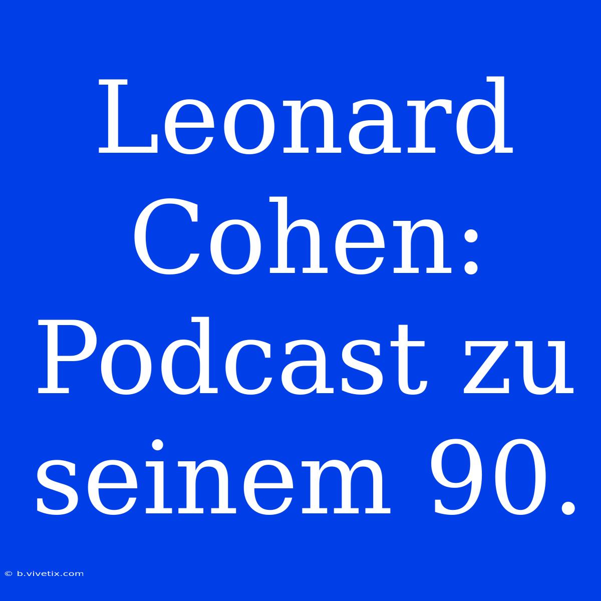 Leonard Cohen: Podcast Zu Seinem 90.