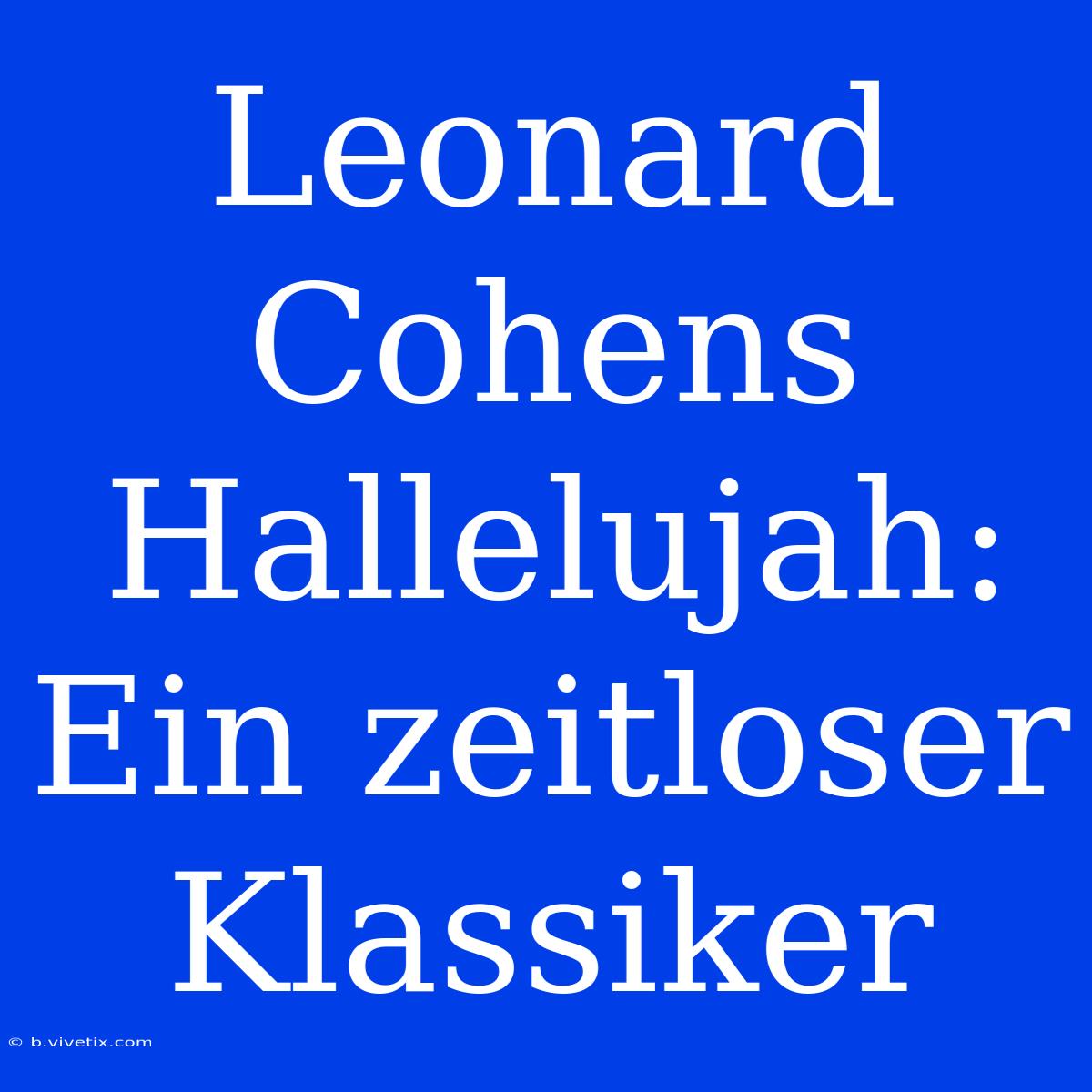 Leonard Cohens Hallelujah: Ein Zeitloser Klassiker