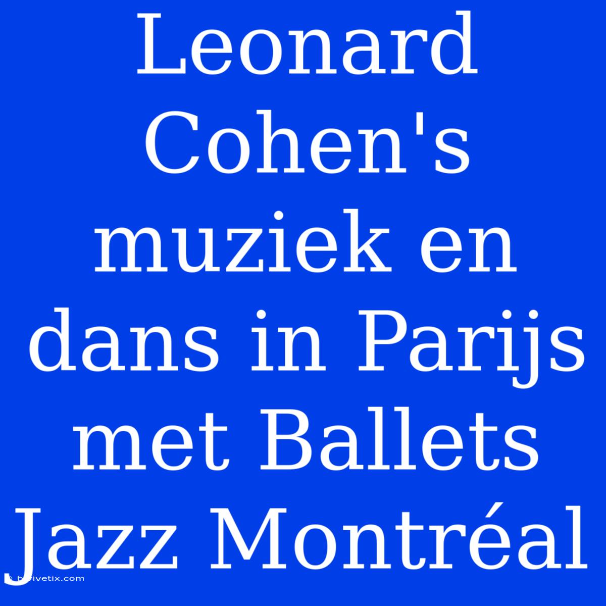 Leonard Cohen's Muziek En Dans In Parijs Met Ballets Jazz Montréal