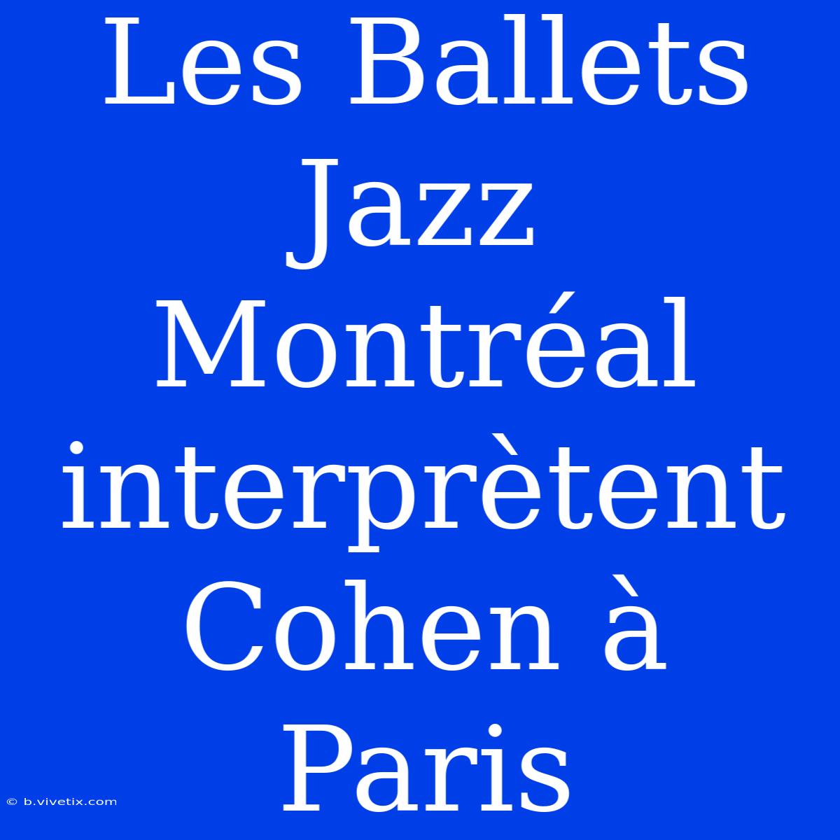 Les Ballets Jazz Montréal Interprètent Cohen À Paris