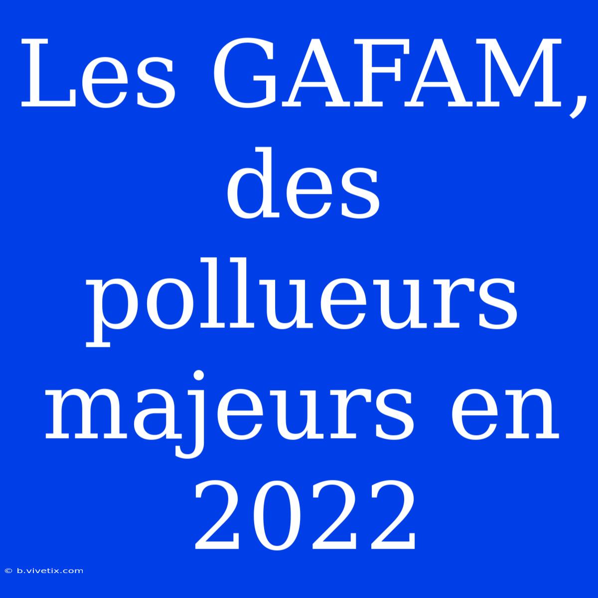 Les GAFAM, Des Pollueurs Majeurs En 2022