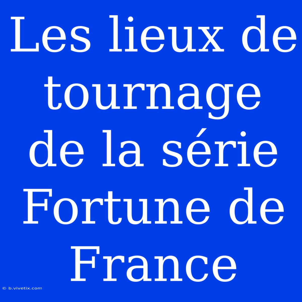 Les Lieux De Tournage De La Série Fortune De France