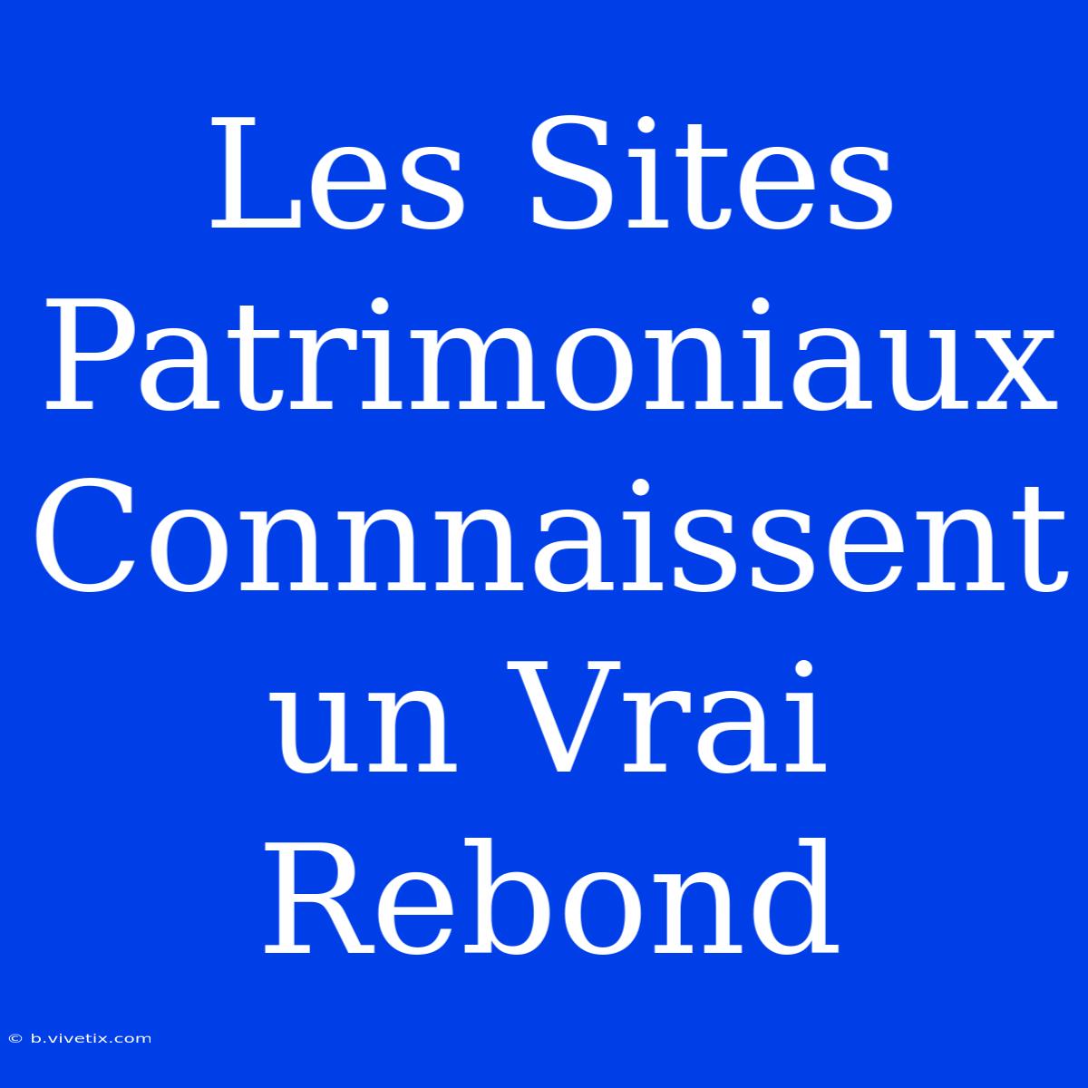 Les Sites Patrimoniaux Connnaissent Un Vrai Rebond