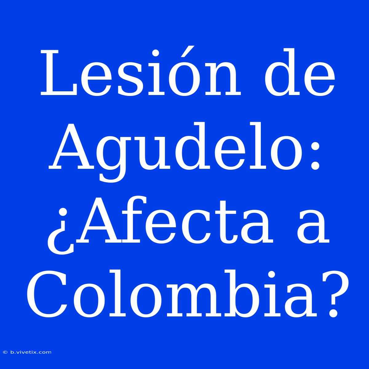 Lesión De Agudelo: ¿Afecta A Colombia?