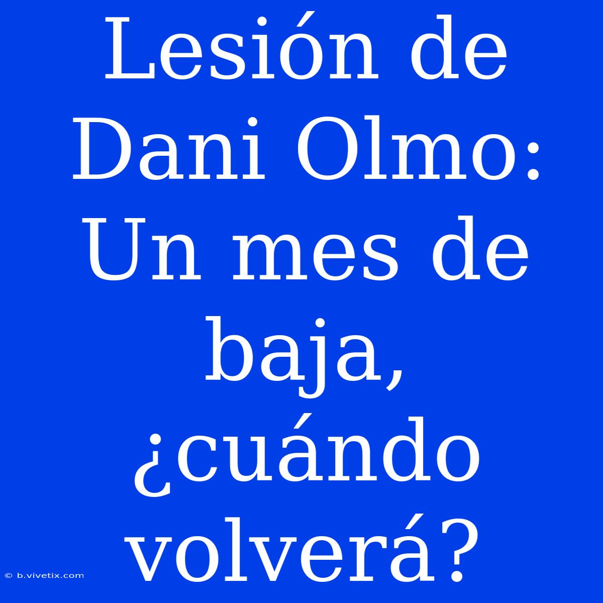 Lesión De Dani Olmo: Un Mes De Baja, ¿cuándo Volverá?