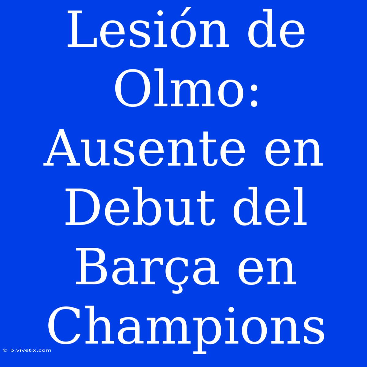 Lesión De Olmo: Ausente En Debut Del Barça En Champions