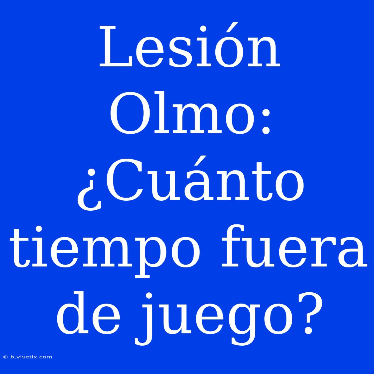 Lesión Olmo: ¿Cuánto Tiempo Fuera De Juego?