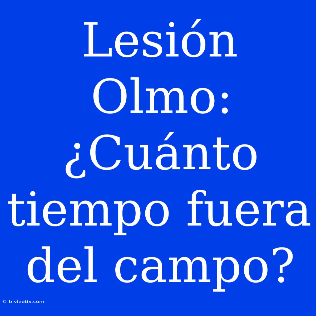 Lesión Olmo: ¿Cuánto Tiempo Fuera Del Campo?