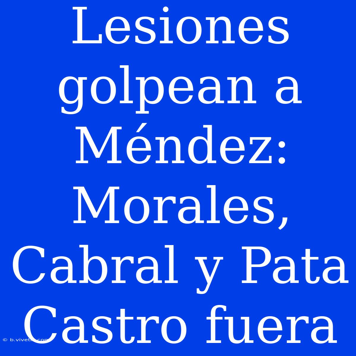 Lesiones Golpean A Méndez: Morales, Cabral Y Pata Castro Fuera