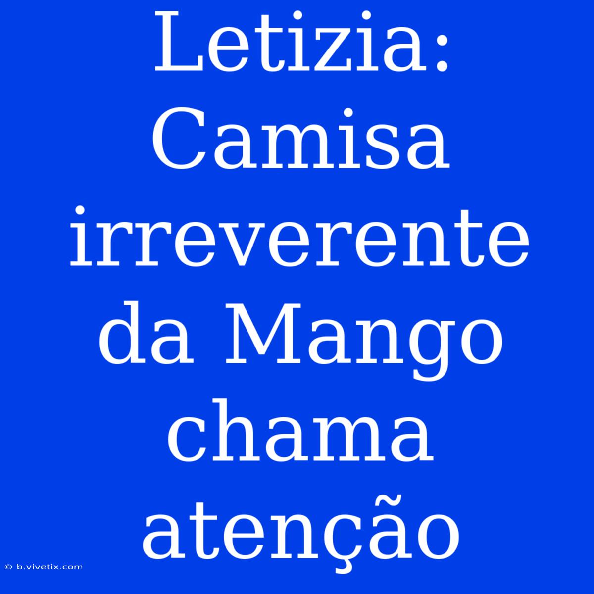 Letizia: Camisa Irreverente Da Mango Chama Atenção