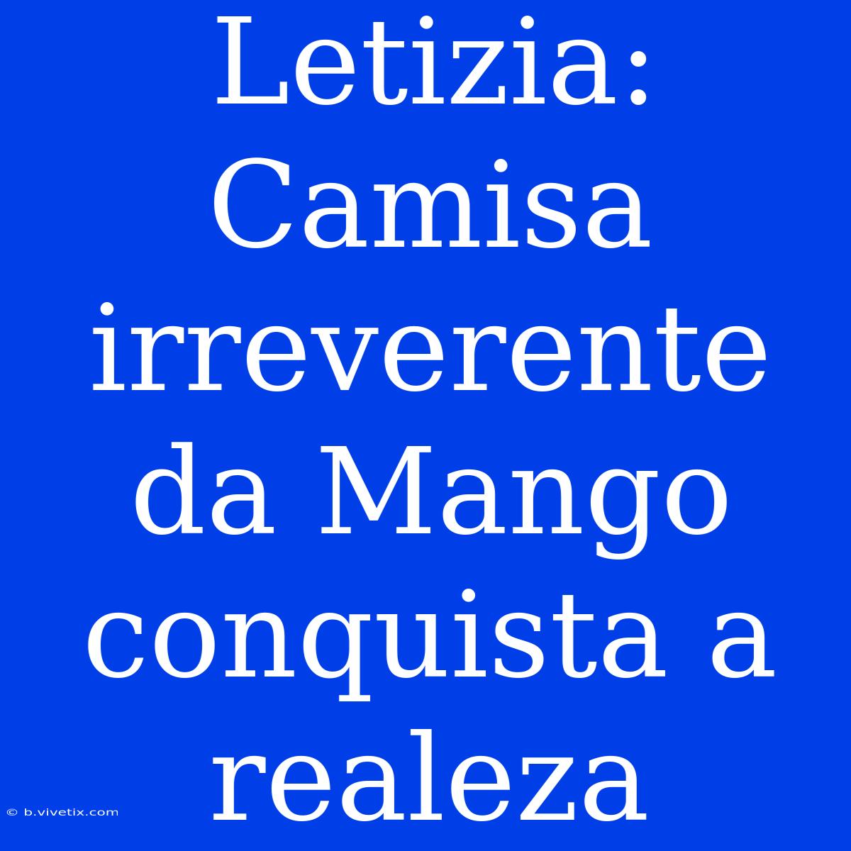 Letizia: Camisa Irreverente Da Mango Conquista A Realeza