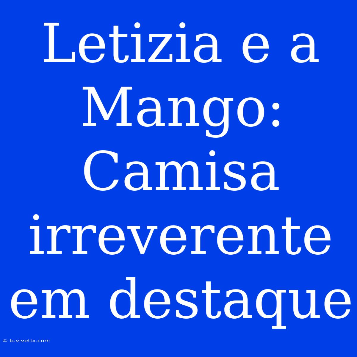 Letizia E A Mango: Camisa Irreverente Em Destaque