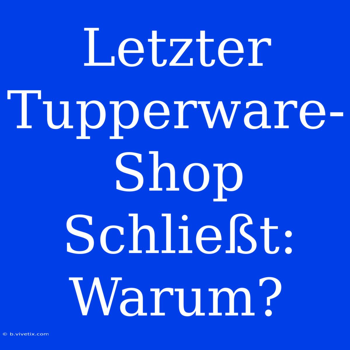 Letzter Tupperware-Shop Schließt: Warum?