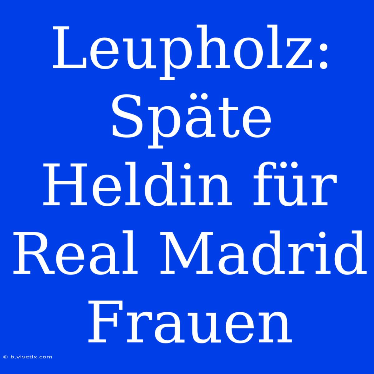 Leupholz: Späte Heldin Für Real Madrid Frauen