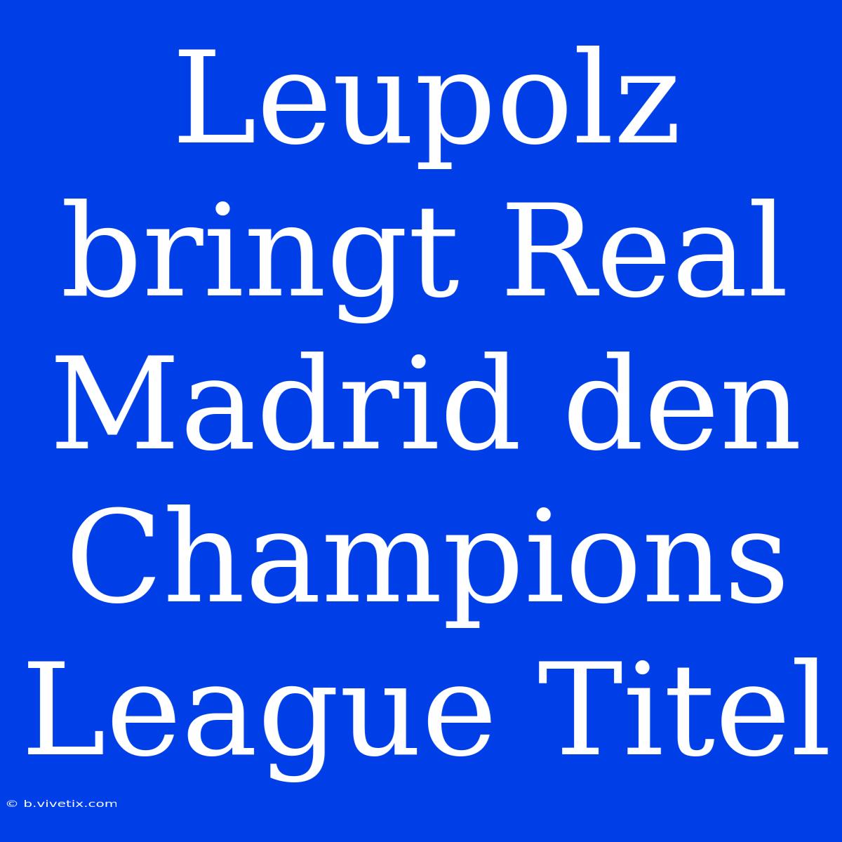 Leupolz Bringt Real Madrid Den Champions League Titel