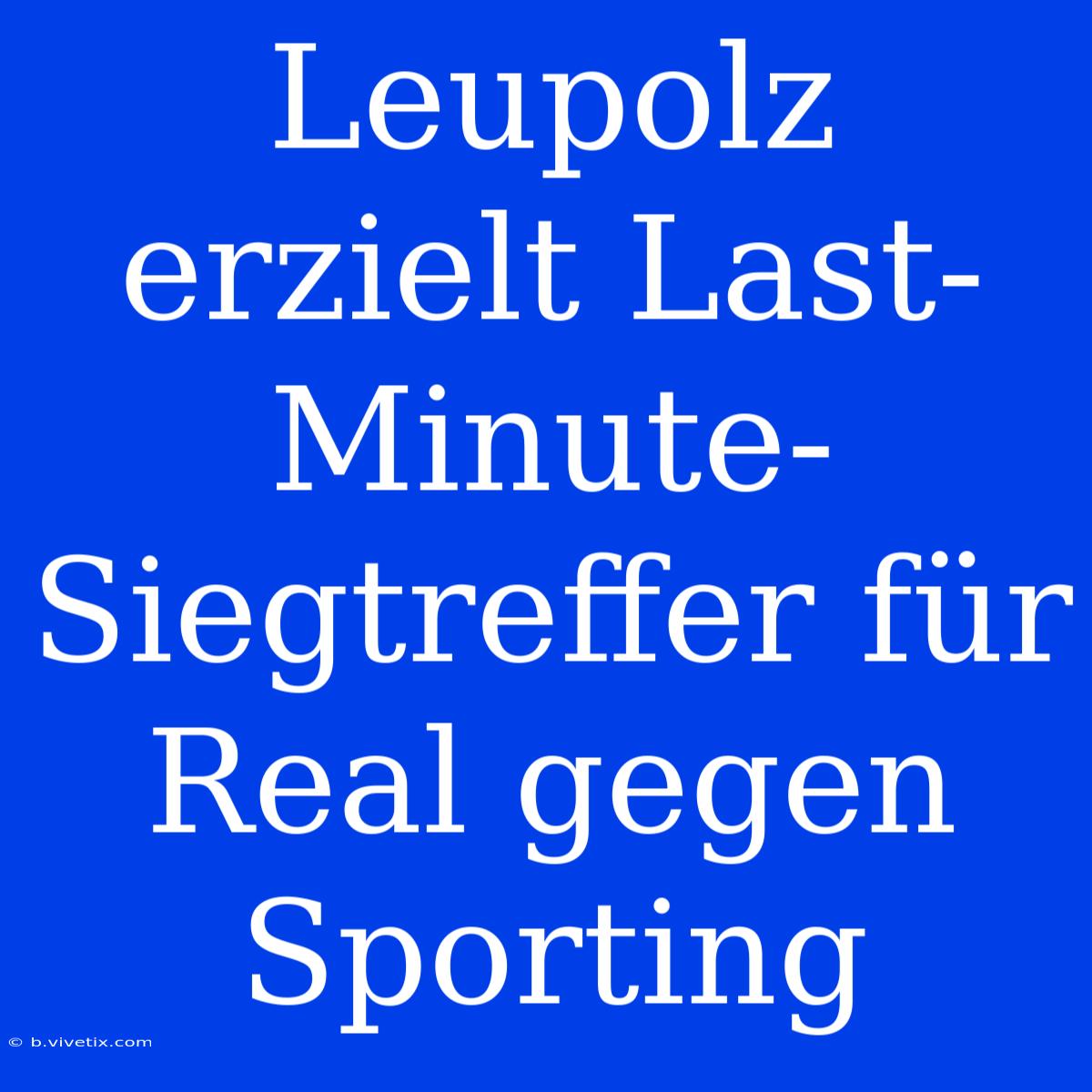 Leupolz Erzielt Last-Minute-Siegtreffer Für Real Gegen Sporting