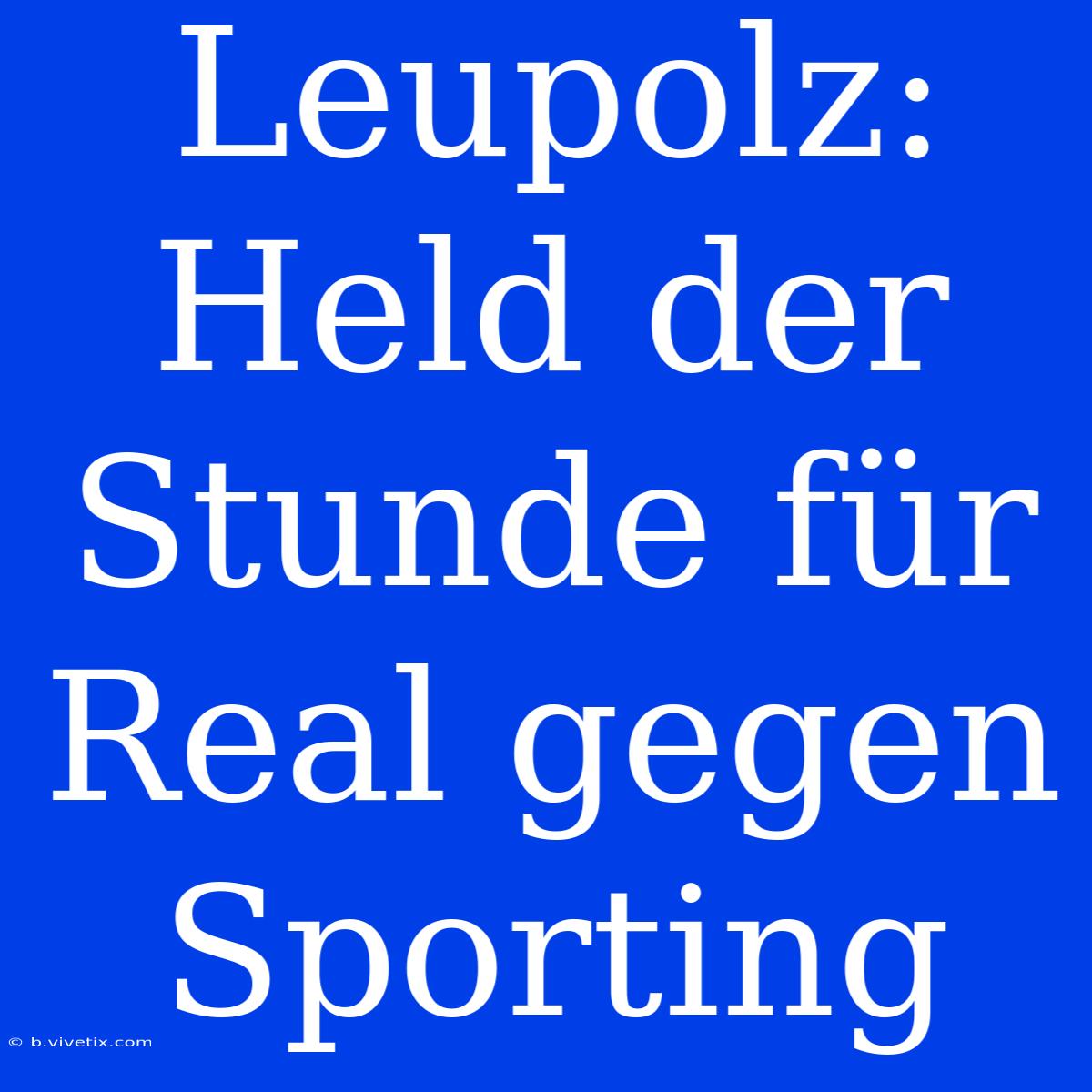 Leupolz: Held Der Stunde Für Real Gegen Sporting