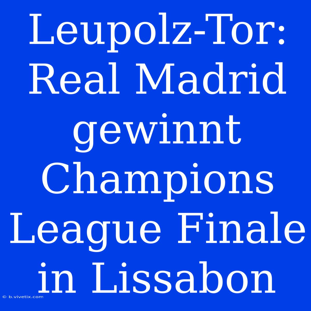 Leupolz-Tor: Real Madrid Gewinnt Champions League Finale In Lissabon