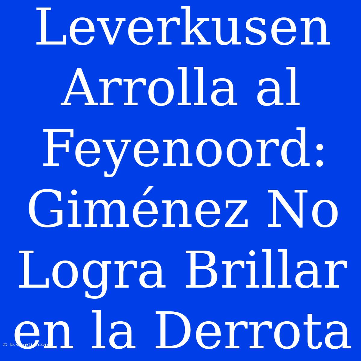 Leverkusen Arrolla Al Feyenoord: Giménez No Logra Brillar En La Derrota