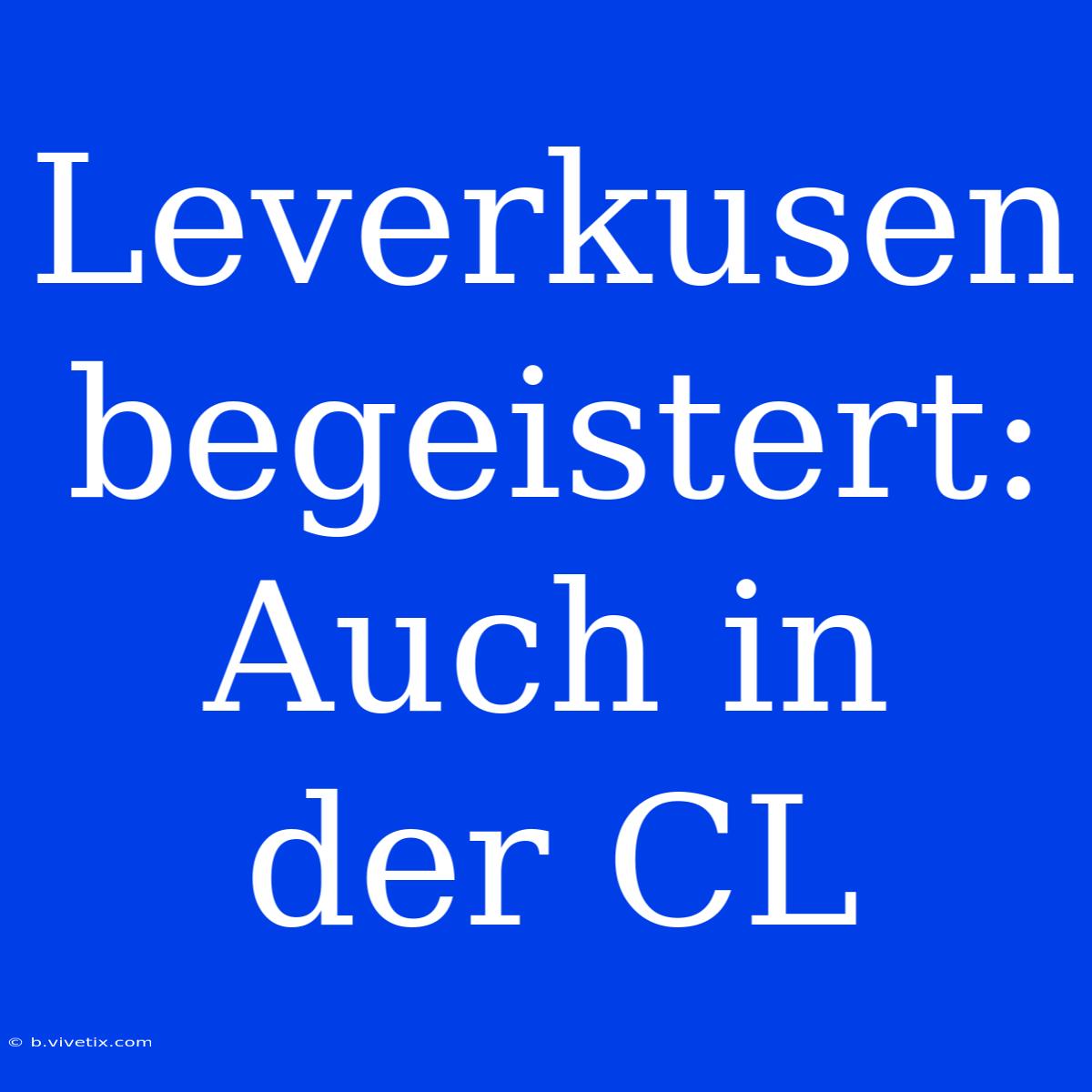 Leverkusen Begeistert: Auch In Der CL