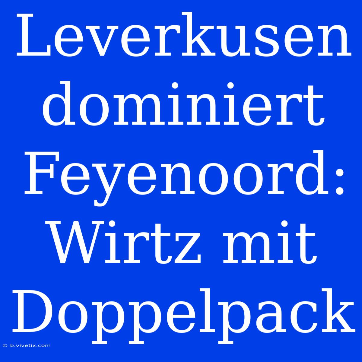 Leverkusen Dominiert Feyenoord: Wirtz Mit Doppelpack