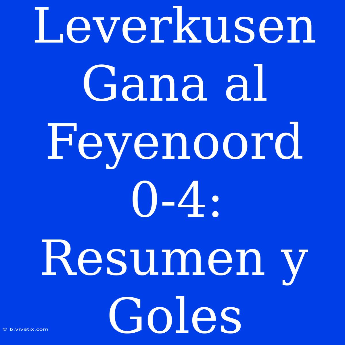 Leverkusen Gana Al Feyenoord 0-4: Resumen Y Goles