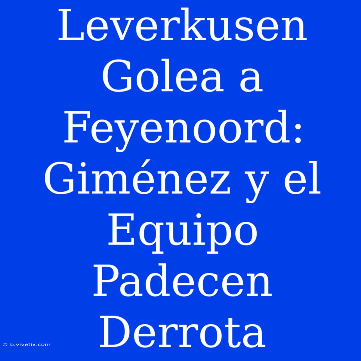 Leverkusen Golea A Feyenoord: Giménez Y El Equipo Padecen Derrota