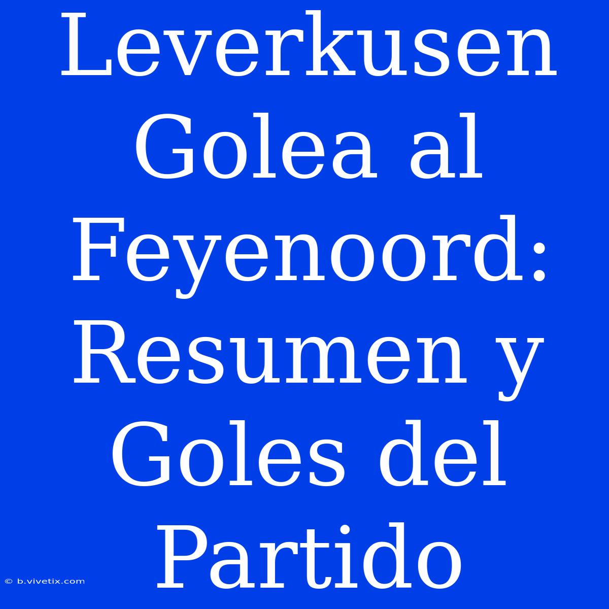 Leverkusen Golea Al Feyenoord: Resumen Y Goles Del Partido