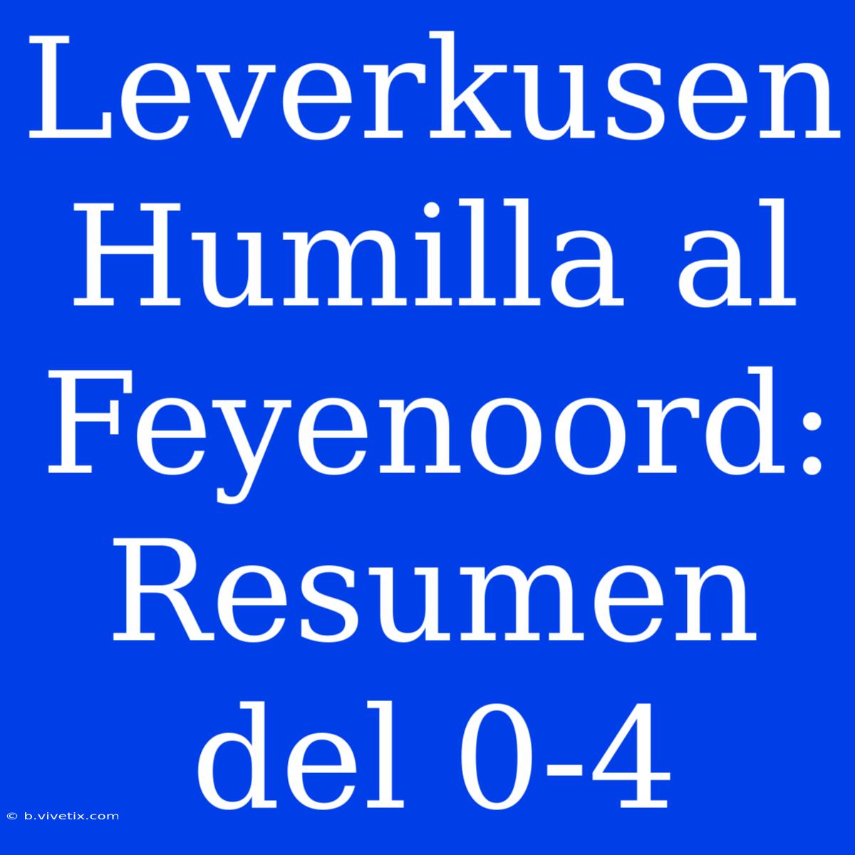 Leverkusen Humilla Al Feyenoord: Resumen Del 0-4 