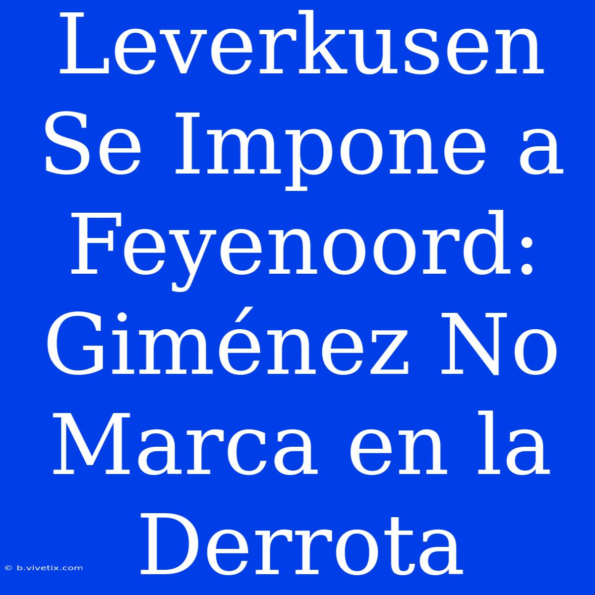 Leverkusen Se Impone A Feyenoord: Giménez No Marca En La Derrota