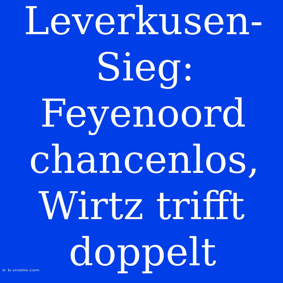 Leverkusen-Sieg: Feyenoord Chancenlos, Wirtz Trifft Doppelt 