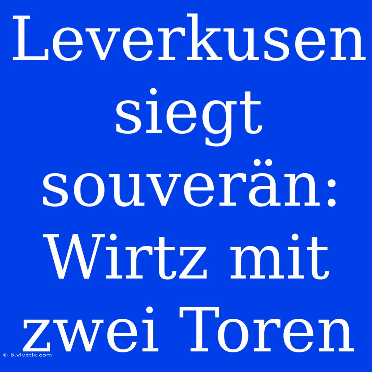 Leverkusen Siegt Souverän: Wirtz Mit Zwei Toren