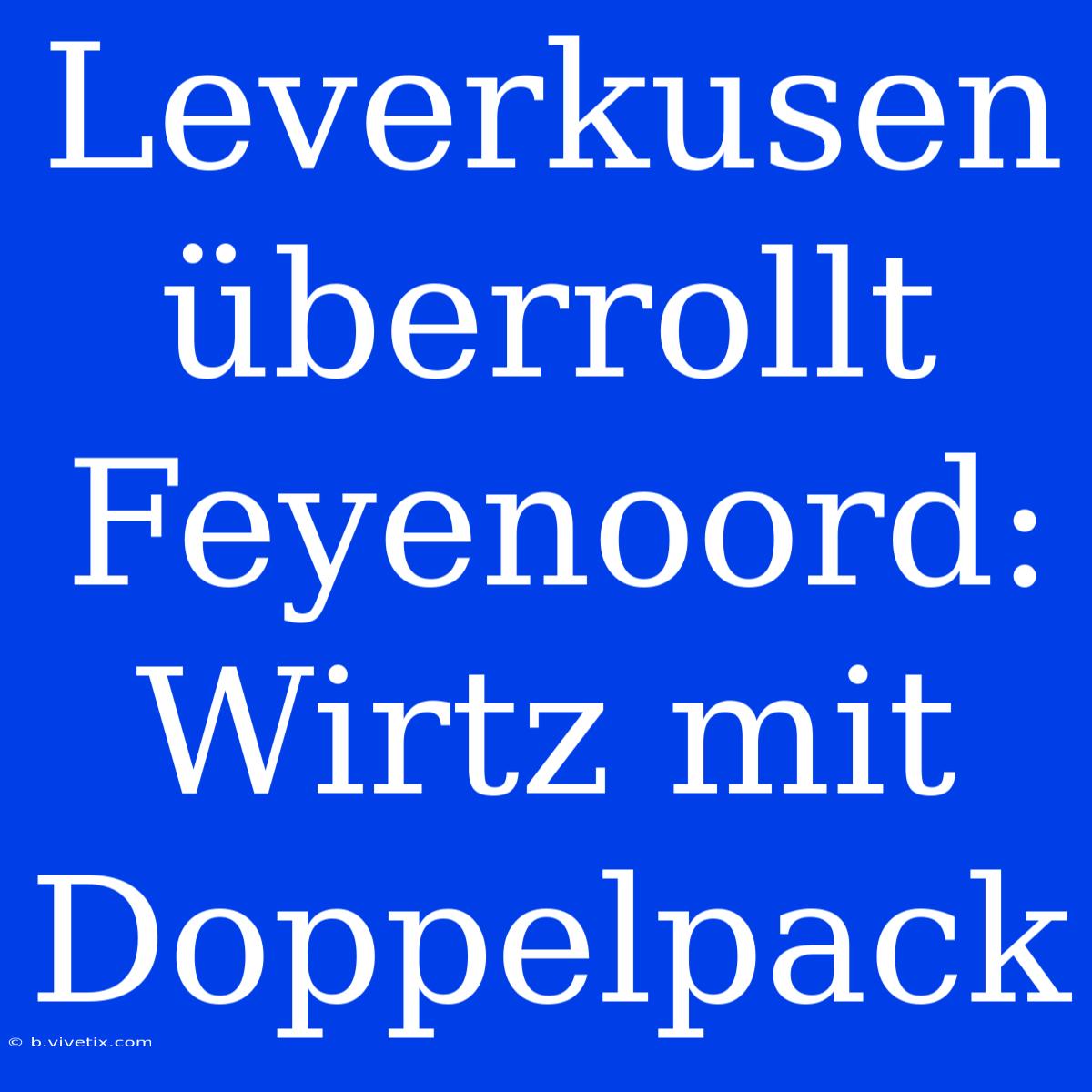 Leverkusen Überrollt Feyenoord: Wirtz Mit Doppelpack