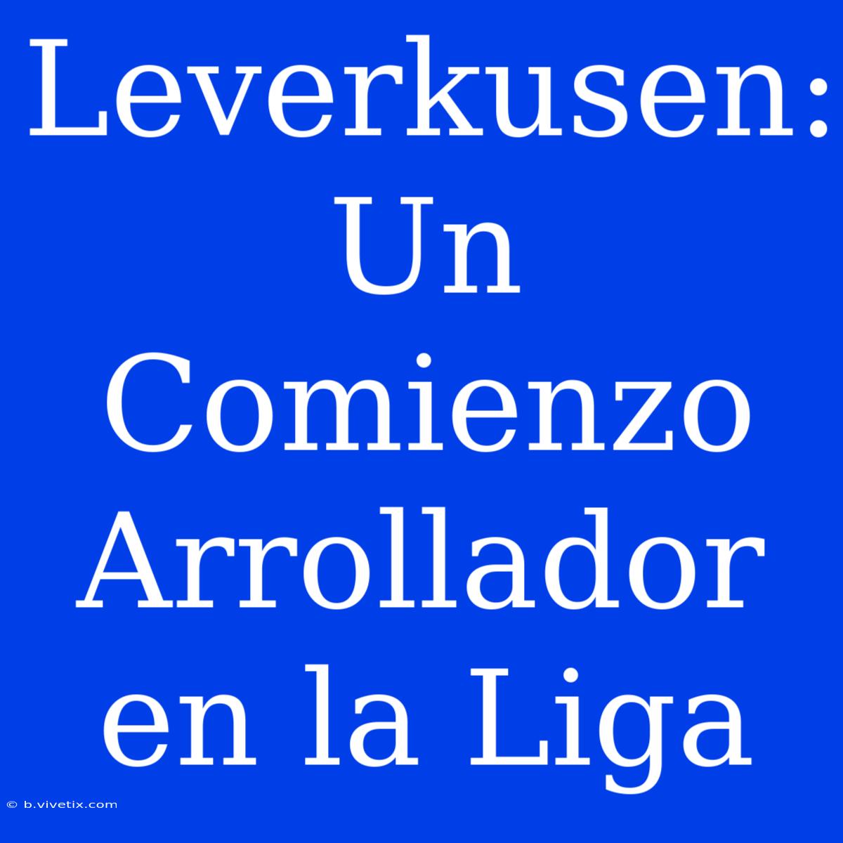 Leverkusen: Un Comienzo Arrollador En La Liga