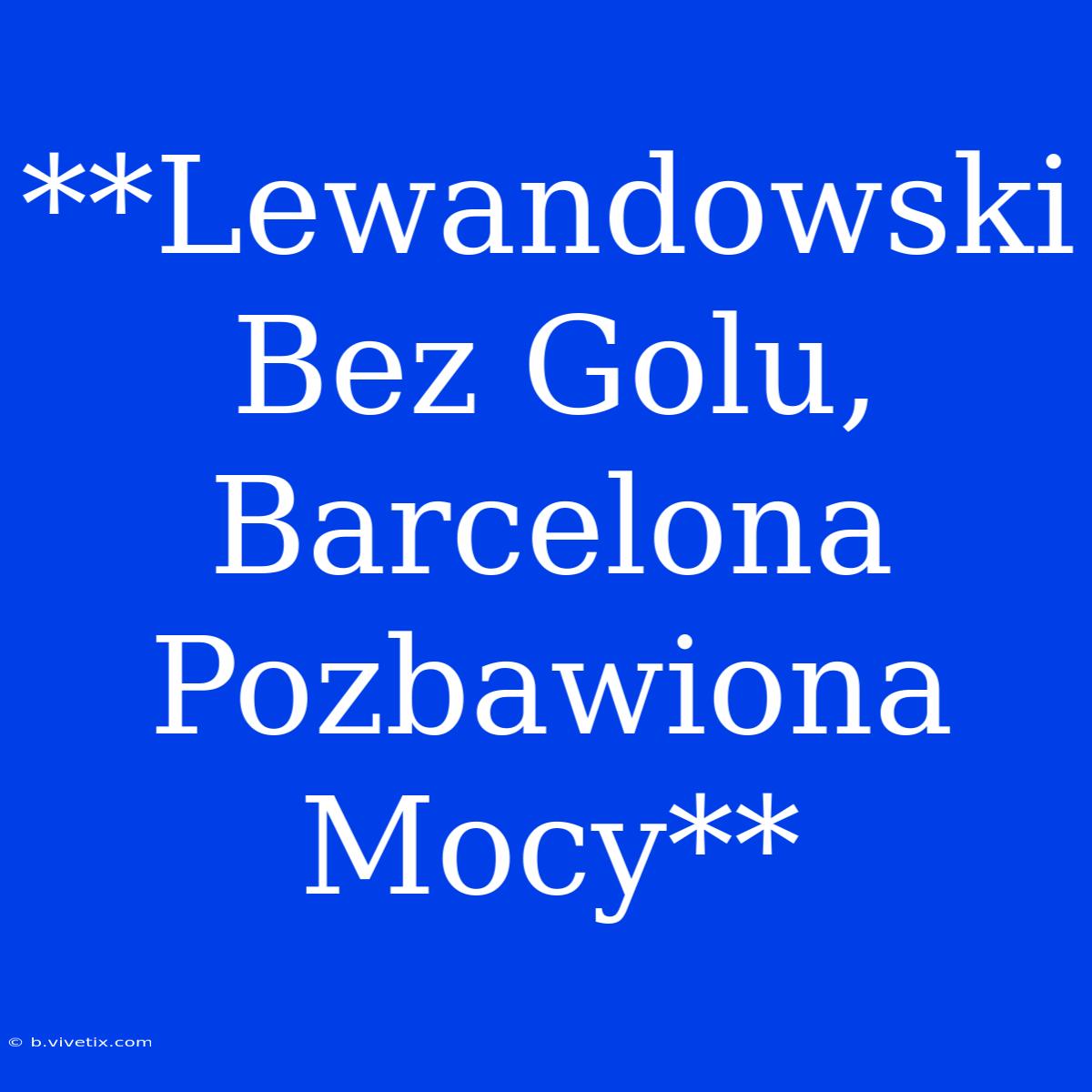 **Lewandowski Bez Golu, Barcelona Pozbawiona Mocy**