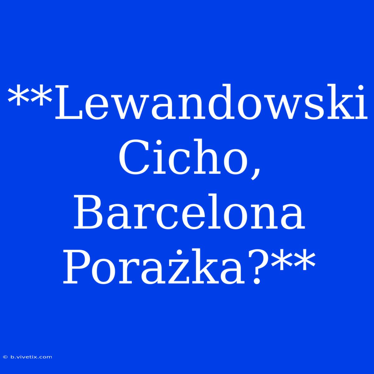 **Lewandowski Cicho, Barcelona Porażka?**