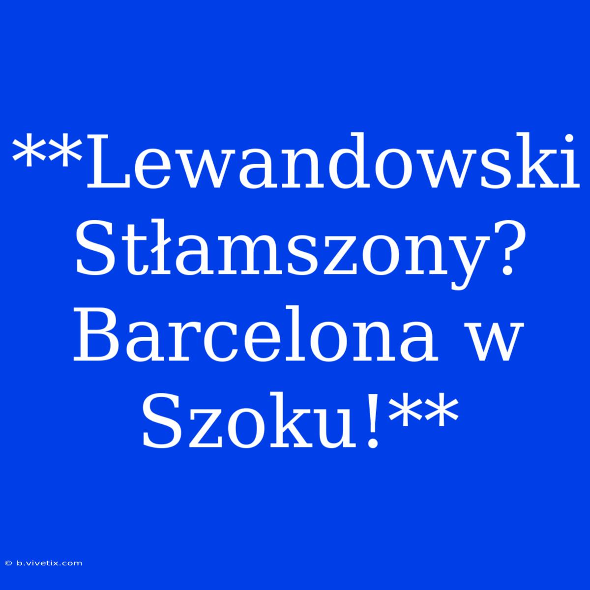 **Lewandowski Stłamszony? Barcelona W Szoku!**